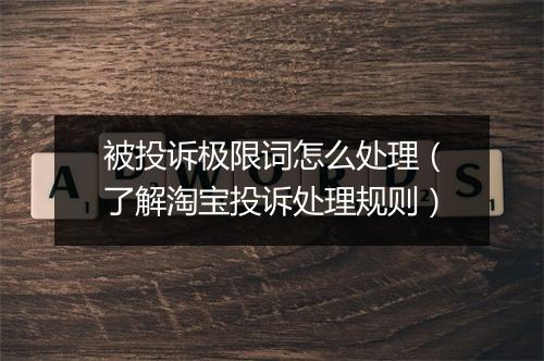 被投诉极限词怎么处理（了解淘宝投诉处理规则）
