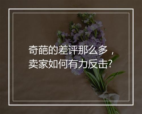 奇葩的差评那么多，卖家如何有力反击?