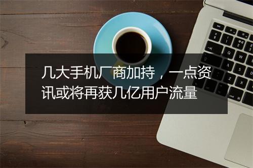几大手机厂商加持，一点资讯或将再获几亿用户流量