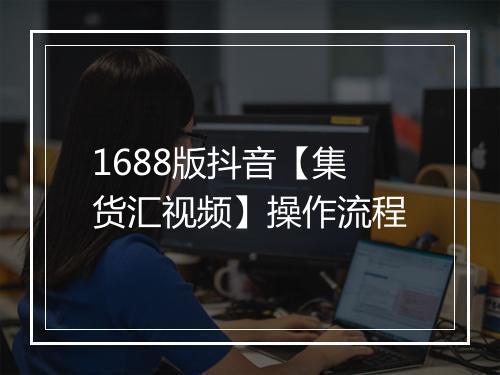 1688版抖音【集货汇视频】操作流程