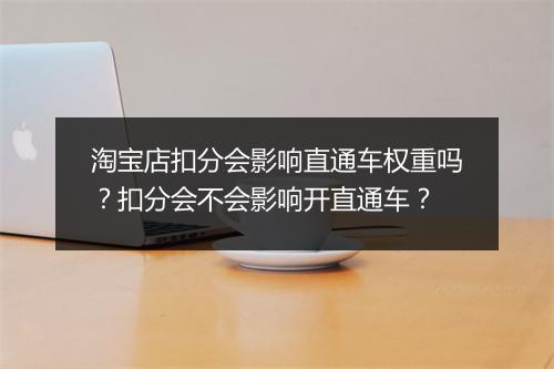淘宝店扣分会影响直通车权重吗？扣分会不会影响开直通车？