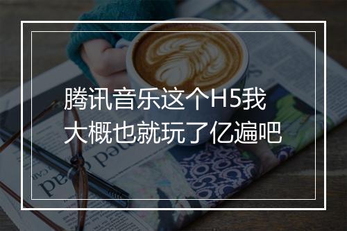 腾讯音乐这个H5我大概也就玩了亿遍吧