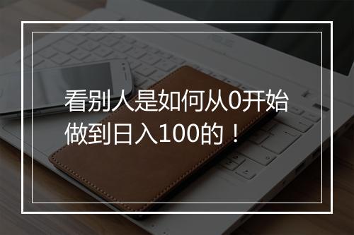 看别人是如何从0开始做到日入100的！