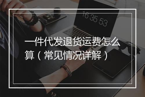 一件代发退货运费怎么算（常见情况详解）