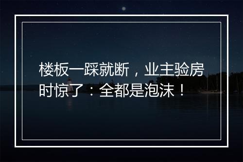 楼板一踩就断，业主验房时惊了：全都是泡沫！