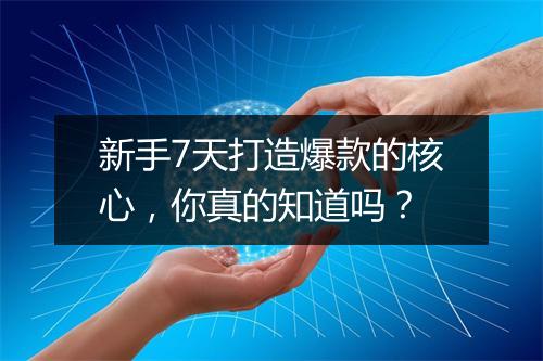 新手7天打造爆款的核心，你真的知道吗？