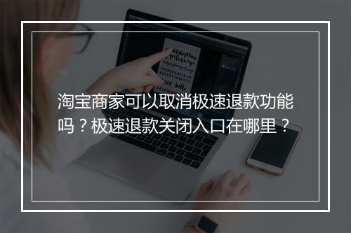 淘宝商家可以取消极速退款功能吗？极速退款关闭入口在哪里？