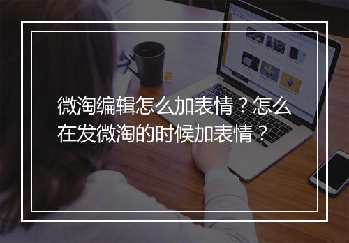 微淘编辑怎么加表情？怎么在发微淘的时候加表情？