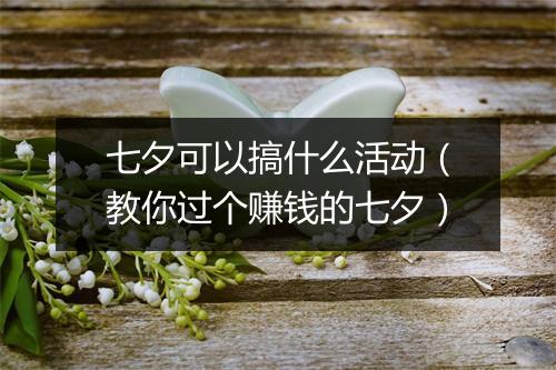 七夕可以搞什么活动（教你过个赚钱的七夕）