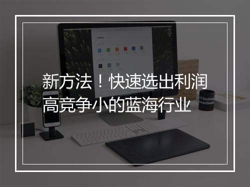 新方法！快速选出利润高竞争小的蓝海行业