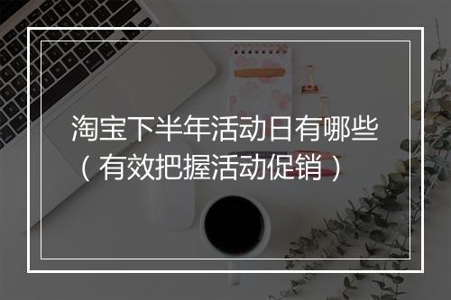 淘宝下半年活动日有哪些（有效把握活动促销）