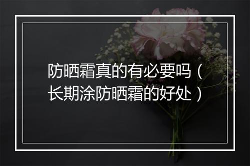 防晒霜真的有必要吗（长期涂防晒霜的好处）