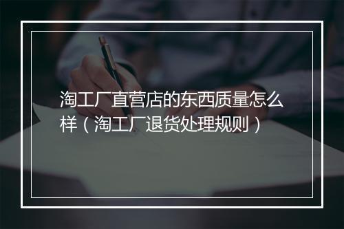淘工厂直营店的东西质量怎么样（淘工厂退货处理规则）