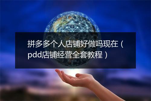 拼多多个人店铺好做吗现在（pdd店铺经营全套教程）