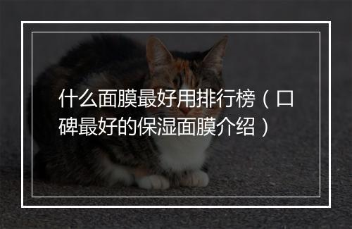 什么面膜最好用排行榜（口碑最好的保湿面膜介绍）