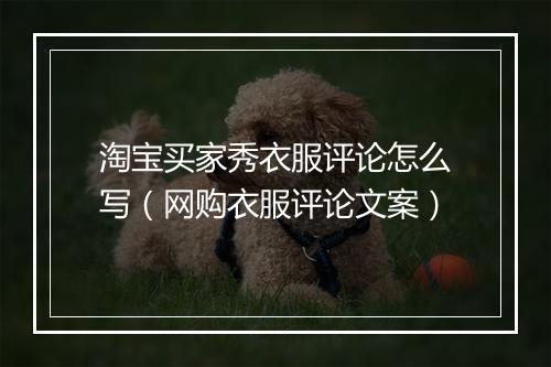 淘宝买家秀衣服评论怎么写（网购衣服评论文案）