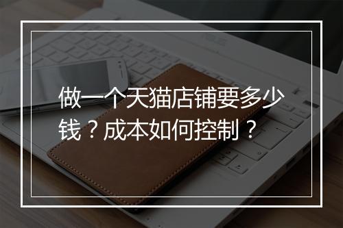 做一个天猫店铺要多少钱？成本如何控制？