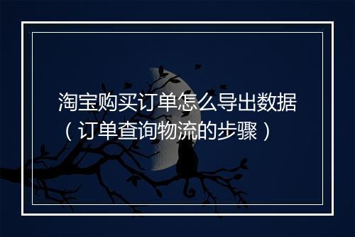 淘宝购买订单怎么导出数据（订单查询物流的步骤）
