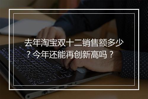 去年淘宝双十二销售额多少？今年还能再创新高吗？