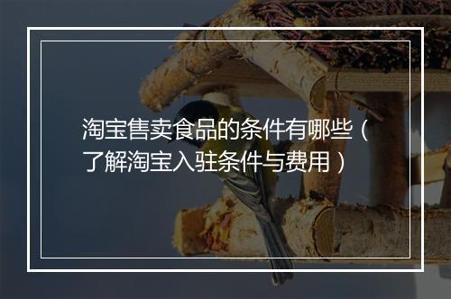 淘宝售卖食品的条件有哪些（了解淘宝入驻条件与费用）