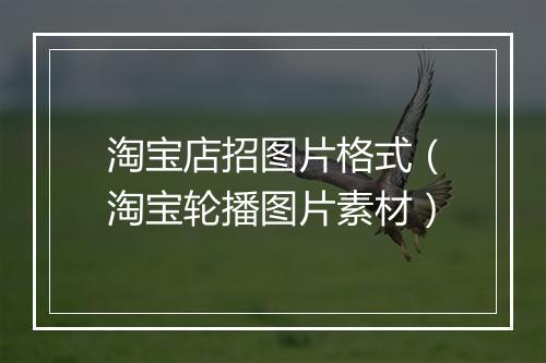 淘宝店招图片格式（淘宝轮播图片素材）