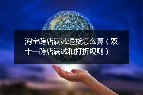 淘宝跨店满减退货怎么算（双十一跨店满减和打折规则）
