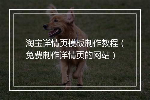 淘宝详情页模板制作教程（免费制作详情页的网站）