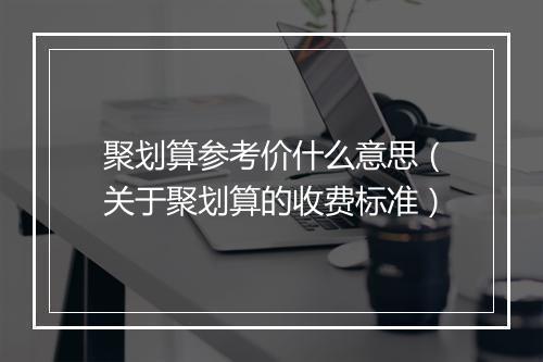 聚划算参考价什么意思（关于聚划算的收费标准）
