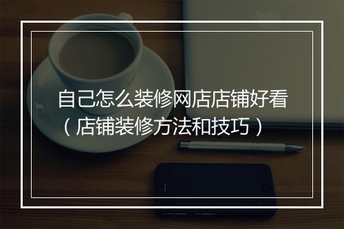 自己怎么装修网店店铺好看（店铺装修方法和技巧）