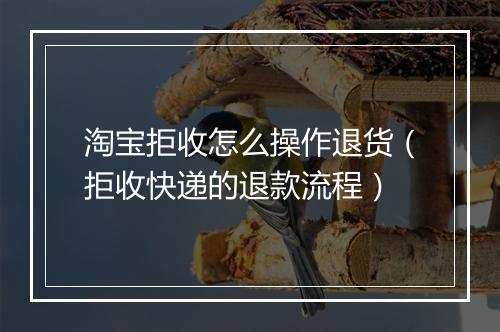淘宝拒收怎么操作退货（拒收快递的退款流程）