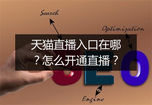天猫直播入口在哪？怎么开通直播？