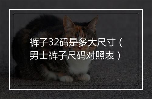 裤子32码是多大尺寸（男士裤子尺码对照表）