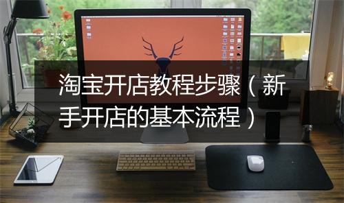 淘宝开店教程步骤（新手开店的基本流程）