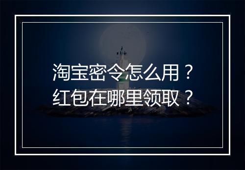 淘宝密令怎么用？红包在哪里领取？