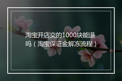 淘宝开店交的1000块能退吗（淘宝保证金解冻流程）