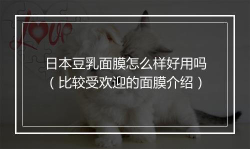 日本豆乳面膜怎么样好用吗（比较受欢迎的面膜介绍）