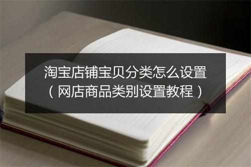淘宝店铺宝贝分类怎么设置（网店商品类别设置教程）