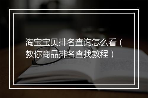 淘宝宝贝排名查询怎么看（教你商品排名查找教程）