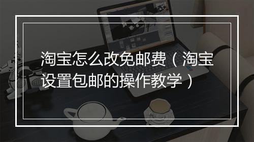 淘宝怎么改免邮费（淘宝设置包邮的操作教学）