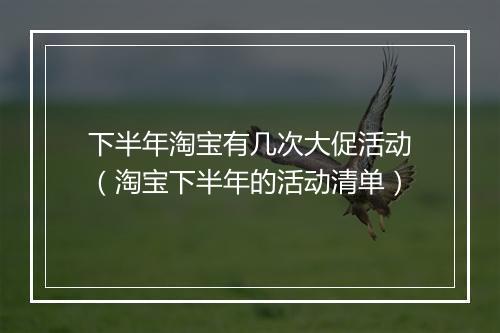 下半年淘宝有几次大促活动（淘宝下半年的活动清单）
