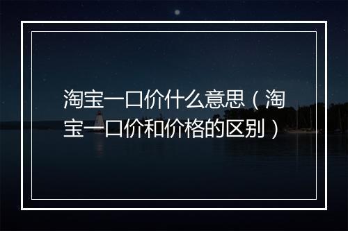 淘宝一口价什么意思（淘宝一口价和价格的区别）