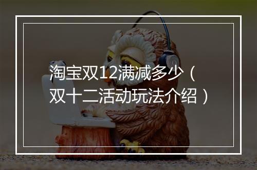 淘宝双12满减多少（双十二活动玩法介绍）