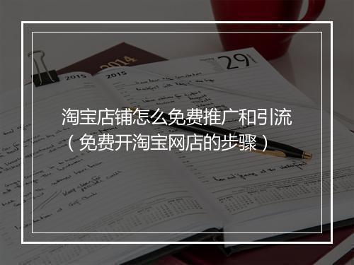 淘宝店铺怎么免费推广和引流（免费开淘宝网店的步骤）