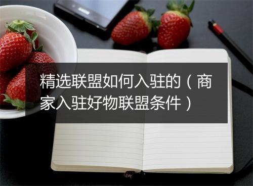 精选联盟如何入驻的（商家入驻好物联盟条件）