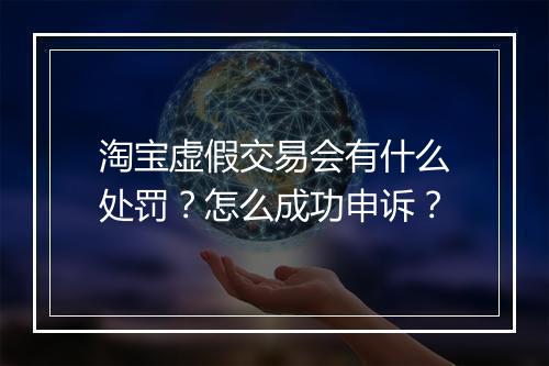 淘宝虚假交易会有什么处罚？怎么成功申诉？