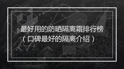 最好用的防晒隔离霜排行榜（口碑最好的隔离介绍）
