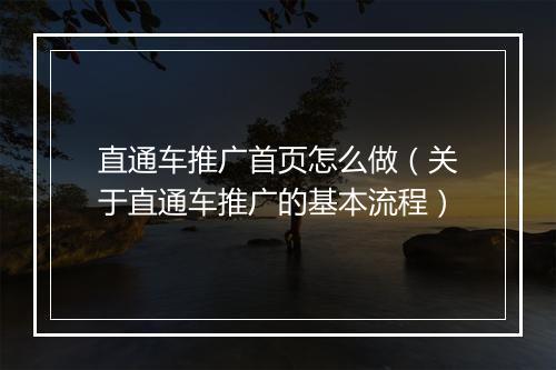 直通车推广首页怎么做（关于直通车推广的基本流程）