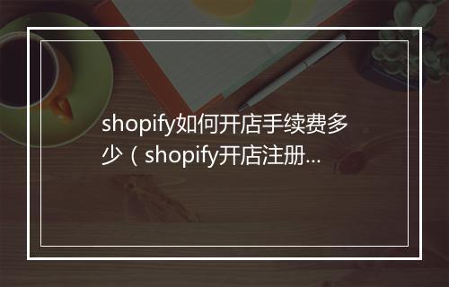 shopify如何开店手续费多少（shopify开店注册流程）