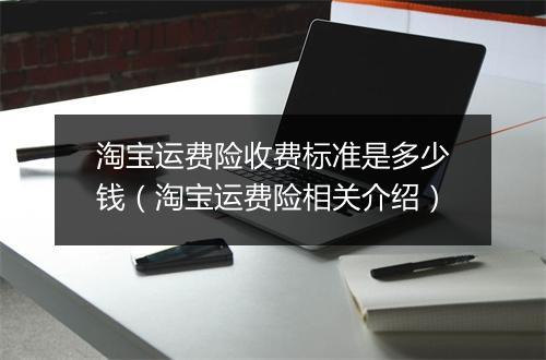 淘宝运费险收费标准是多少钱（淘宝运费险相关介绍）