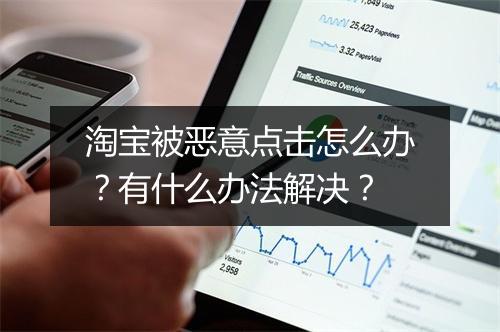 淘宝被恶意点击怎么办？有什么办法解决？